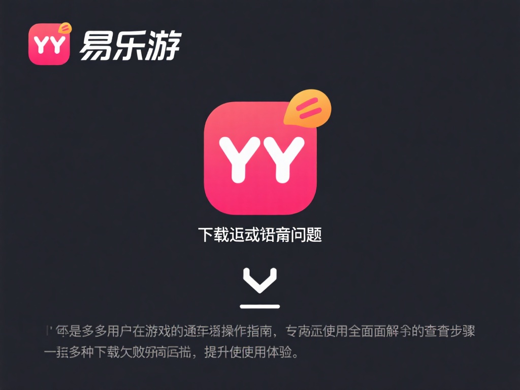 易乐游下载YY失败原因及详细排查操作指南 如何更高效地解决易乐游在下载YY过程中出现的问题?